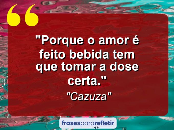 Frases de Amor: mensagens românticas e apaixonantes - “Porque o amor é feito bebida: tem que tomar a dose certa.”