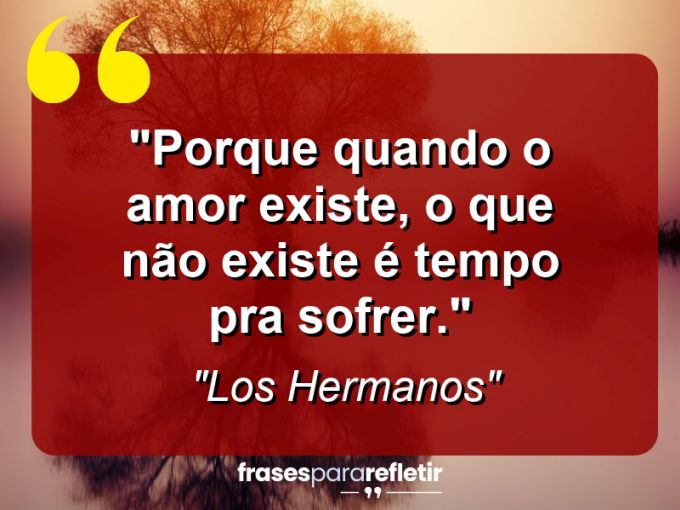 Frases de Amor: mensagens românticas e apaixonantes - “Porque quando o amor existe, o que não existe é tempo pra sofrer.”