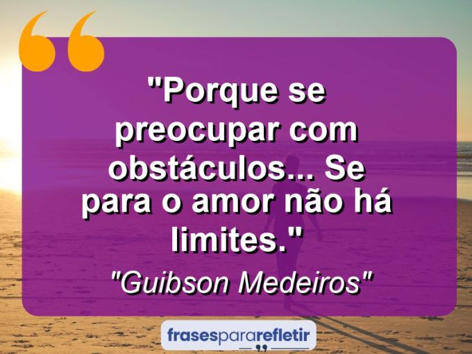 Frases de Amor: mensagens românticas e apaixonantes - “Porque se preocupar com obstáculos… se para o amor não há limites.”