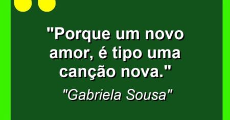 “Porque um novo amor, é tipo uma canção nova.”