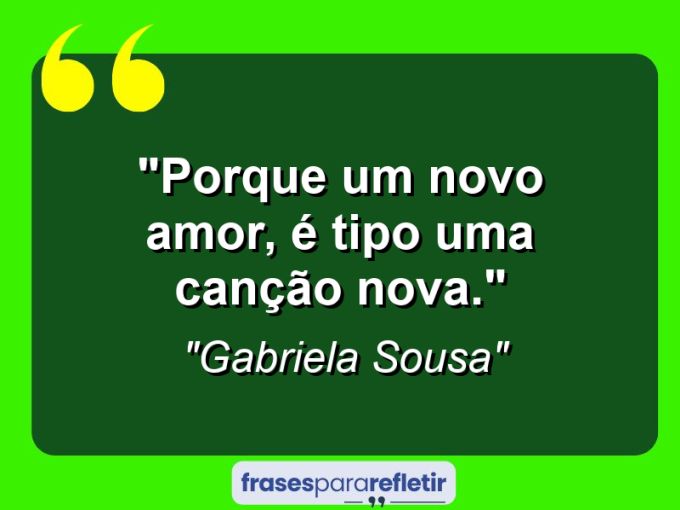 Frases de Amor: mensagens românticas e apaixonantes - “Porque um novo amor, é tipo uma canção nova.”