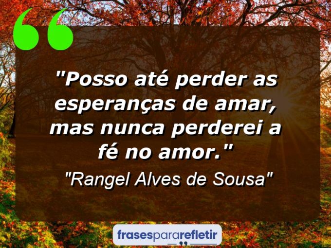 Frases de Amor: mensagens românticas e apaixonantes - “Posso até perder as esperanças de amar, mas nunca perderei a fé no amor.”