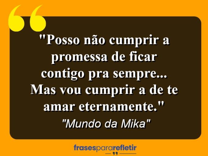 Frases de Amor: mensagens românticas e apaixonantes - “Posso não cumprir a promessa de ficar contigo pra sempre… mas vou cumprir a de te amar eternamente.”