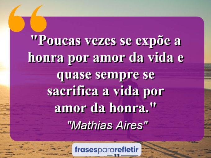 Frases de Amor: mensagens românticas e apaixonantes - “Poucas vezes se expõe a honra por amor da vida e quase sempre se sacrifica a vida por amor da honra.”