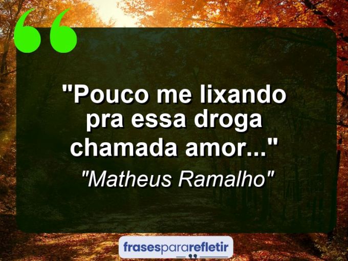 Frases de Amor: mensagens românticas e apaixonantes - “Pouco me lixando pra essa droga chamada amor…”