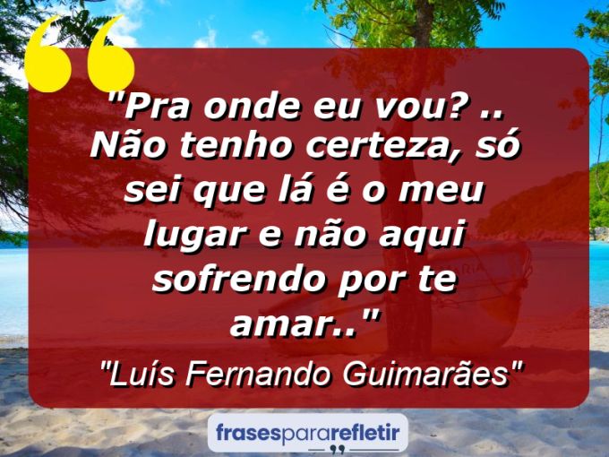 Frases de Amor: mensagens românticas e apaixonantes - “Pra onde Eu Vou? .. Não tenho Certeza, Só sei Que lá é o Meu Lugar e Não aqui Sofrendo por Te Amar..”