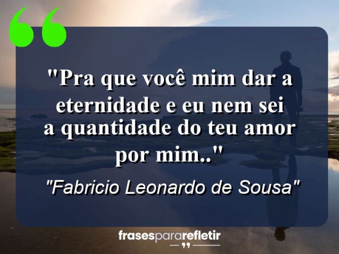 Frases de Amor: mensagens românticas e apaixonantes - “Pra que você mim dar a eternidade e eu nem sei a quantidade do teu amor por mim..”