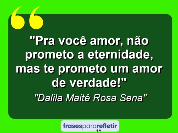 Frases de Amor: mensagens românticas e apaixonantes - “Pra você amor, não prometo a eternidade, mas te prometo um amor de verdade!”