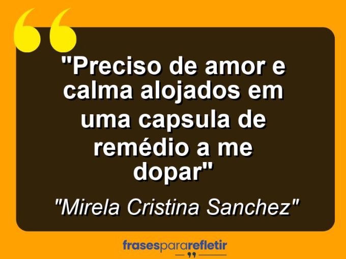 Frases de Amor: mensagens românticas e apaixonantes - “Preciso de amor e calma alojados em uma capsula de remédio a me dopar”