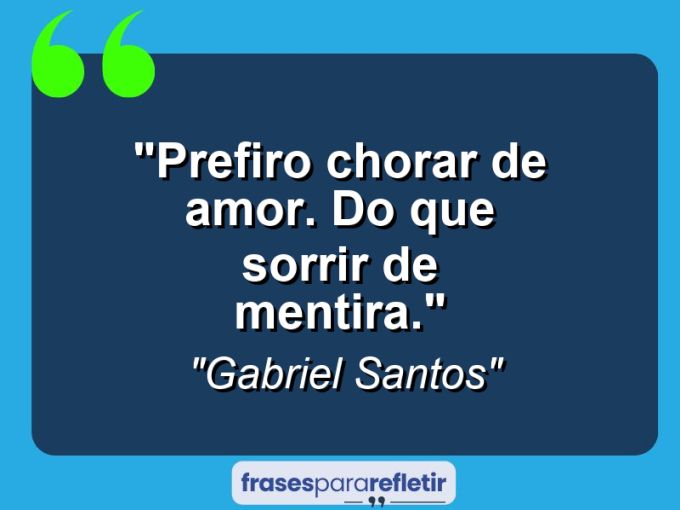 Frases de Amor: mensagens românticas e apaixonantes - “Prefiro Chorar de Amor. Do que sorrir de Mentira.”