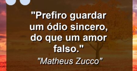 “Prefiro guardar um ódio sincero, do que um amor falso.”