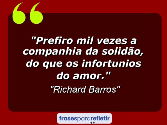 Frases de Amor: mensagens românticas e apaixonantes - “Prefiro mil vezes a companhia da solidão, do que os infortunios do amor.”