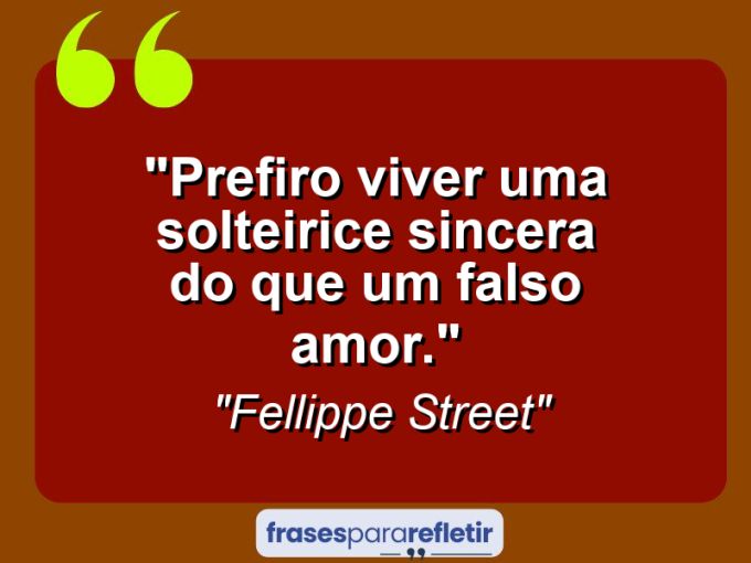 Frases de Amor: mensagens românticas e apaixonantes - “Prefiro viver uma solteirice sincera do que um falso amor.”