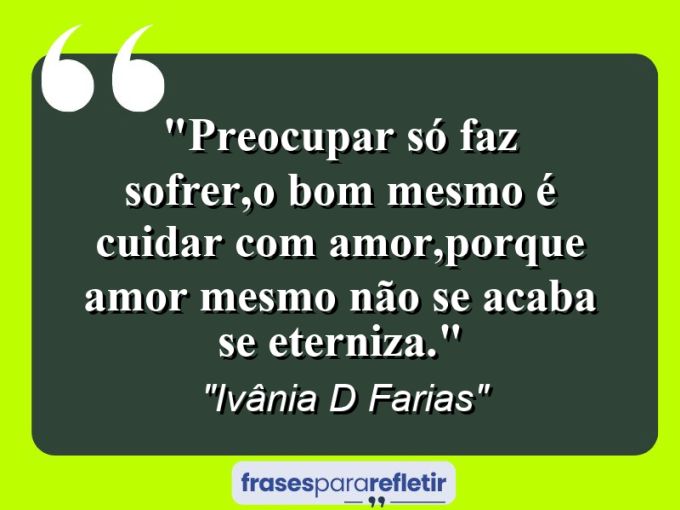 Frases de Amor: mensagens românticas e apaixonantes - “Preocupar só faz sofrer,o bom mesmo é cuidar com amor,porque amor mesmo não se acaba se eterniza.”