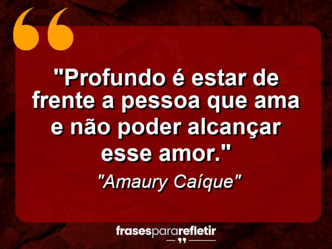 Frases de Amor: mensagens românticas e apaixonantes - “Profundo é estar de frente a pessoa que ama e não poder alcançar esse amor.”