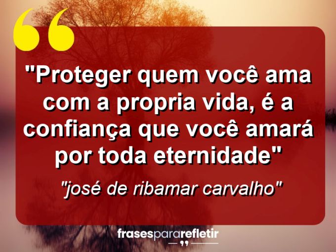 Frases de Amor: mensagens românticas e apaixonantes - “proteger quem você ama com a propria vida, é a confiança que você amará por toda eternidade”