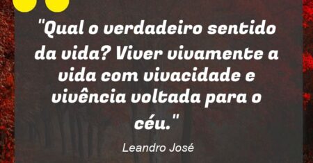 “Qual o verdadeiro sentido da vida? Viver vivamente a vida com vivacidade e vivência voltada para o céu.”