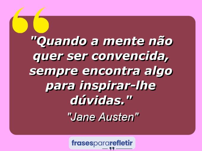 Frases de Amor: mensagens românticas e apaixonantes - “Quando a mente não quer ser convencida, sempre encontra algo para inspirar-lhe dúvidas.”