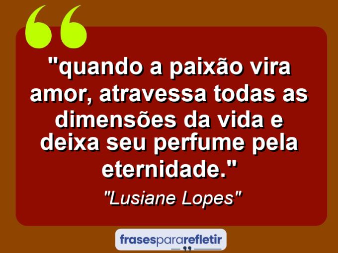 Frases de Amor: mensagens românticas e apaixonantes - “⁠Quando a paixão vira amor, atravessa todas as dimensões da vida e deixa seu perfume pela eternidade.”