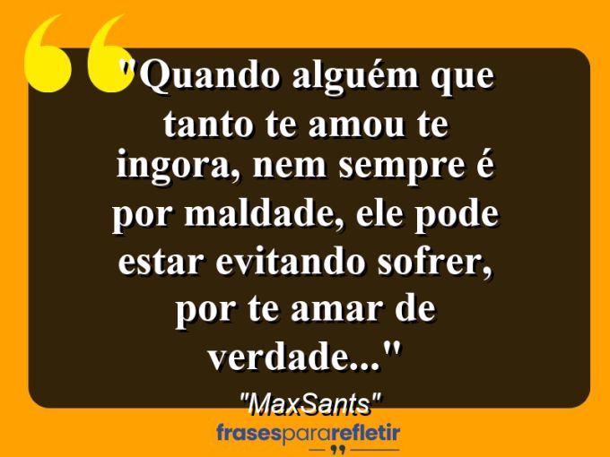 Frases de Amor: mensagens românticas e apaixonantes - “Quando alguém que tanto te amou te ingora, nem sempre é por maldade, ele pode estar evitando sofrer, por te amar de verdade…”