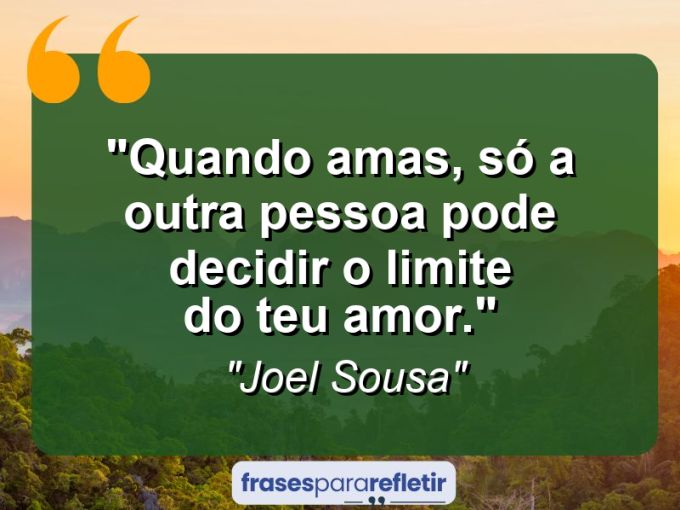 Frases de Amor: mensagens românticas e apaixonantes - “Quando amas, só a outra pessoa pode decidir o limite do teu amor.”