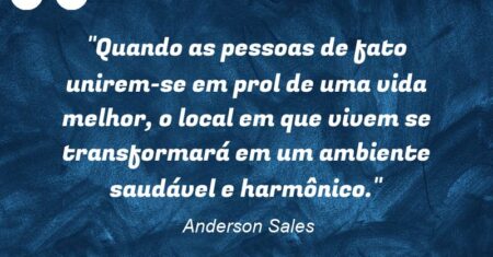 “Quando as pessoas de fato unirem-se em prol de uma vida melhor, o local em que vivem se transformará em um ambiente saudável e harmônico.”