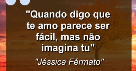 “Quando digo que te amo parece ser fácil, mas não imagina tu”