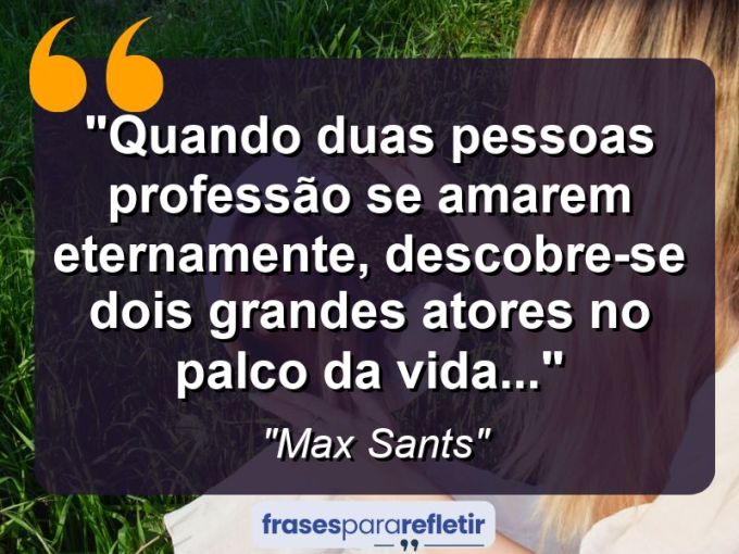 Frases de Amor: mensagens românticas e apaixonantes - “Quando duas pessoas professão se amarem eternamente, descobre-se dois grandes atores no palco da vida…”