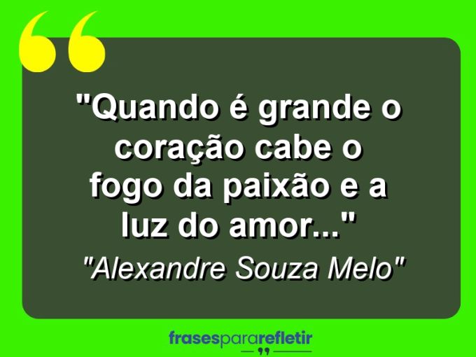 Frases de Amor: mensagens românticas e apaixonantes - “Quando é Grande o Coração Cabe o FOGO da PAIXÃO e a LUZ do AMOR…”