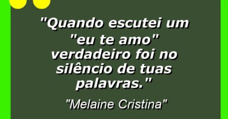 “Quando escutei um “eu te amo” verdadeiro foi no silêncio de tuas palavras.”