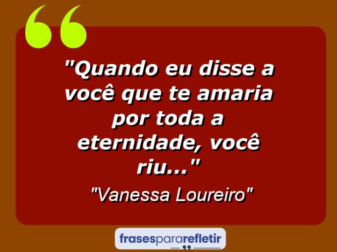 Frases de Amor: mensagens românticas e apaixonantes - “Quando eu disse a você que te amaria por toda a eternidade, você riu…”