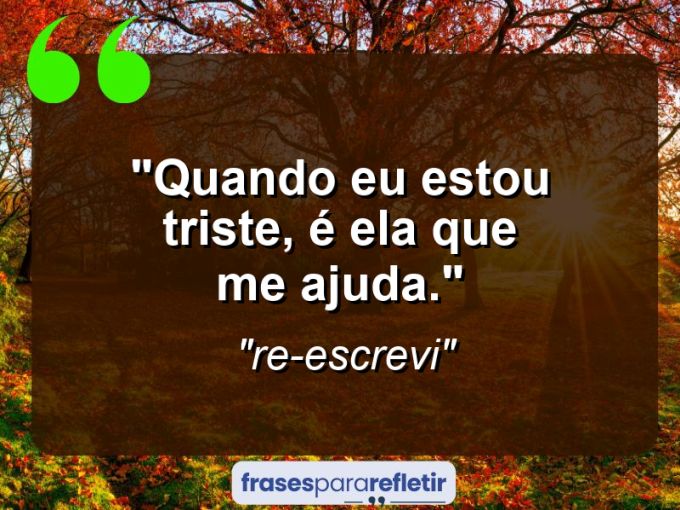 Frases de Amor: mensagens românticas e apaixonantes - “Quando eu estou triste, é ela que me ajuda.”