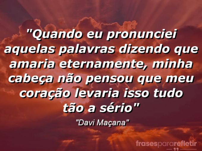 Frases de Amor: mensagens românticas e apaixonantes - “Quando eu pronunciei aquelas palavras dizendo que amaria eternamente, minha cabeça não pensou que meu coração levaria isso tudo tão a sério”