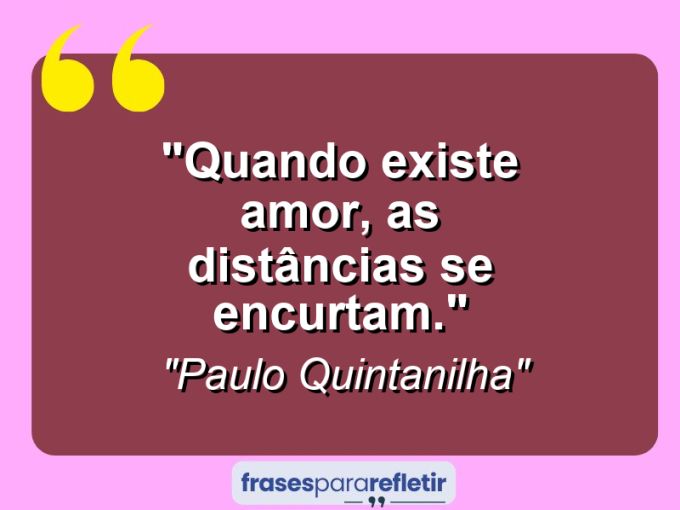 Frases de Amor: mensagens românticas e apaixonantes - “Quando existe amor, as distâncias se encurtam.”