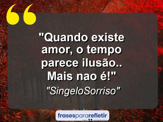 Frases de Amor: mensagens românticas e apaixonantes - “Quando existe amor, o tempo parece ilusão.. Mais nao é!”