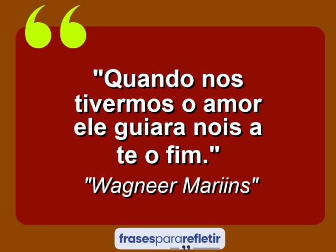 Frases de Amor: mensagens românticas e apaixonantes - “Quando Nos Tivermos o Amor Ele Guiara Nois a Te o Fim.”