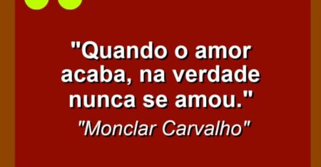 “Quando o amor acaba, na verdade nunca se amou.”