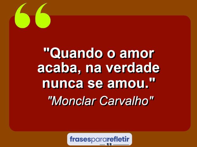 Frases de Amor: mensagens românticas e apaixonantes - “Quando o amor acaba, na verdade nunca se amou.”