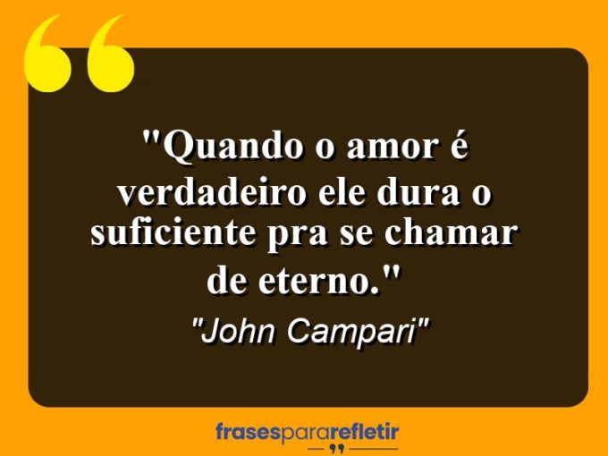 Frases de Amor: mensagens românticas e apaixonantes - “Quando o amor é verdadeiro ele dura o suficiente pra se chamar de eterno.”