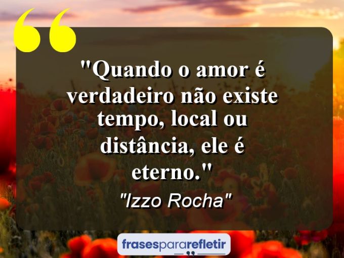 Frases de Amor: mensagens românticas e apaixonantes - “Quando o amor é verdadeiro não existe tempo, local ou distância, ele é eterno.”