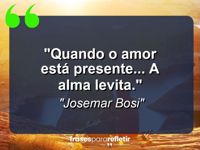 Frases de Amor: mensagens românticas e apaixonantes - “Quando o amor está presente… a alma levita.”