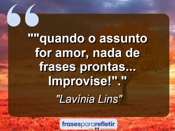 Frases de Amor: mensagens românticas e apaixonantes - “”Quando o assunto for ‘amor’, nada de frases prontas… IMPROVISE!”.”