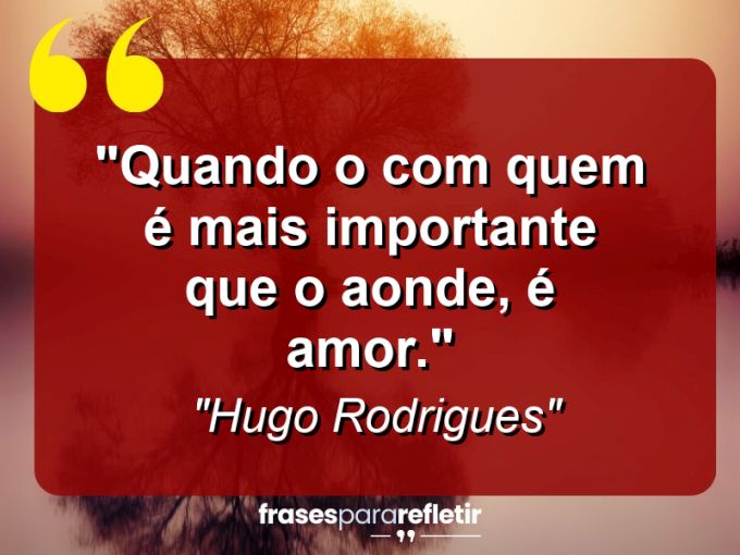 Frases de Amor: mensagens românticas e apaixonantes - “Quando o “com quem” é mais importante que o “aonde”, é amor.”