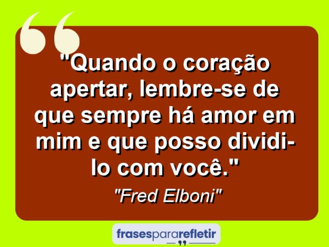 Frases de Amor: mensagens românticas e apaixonantes - “Quando o coração apertar, lembre-se de que sempre há amor em mim e que posso dividi-lo com você.”