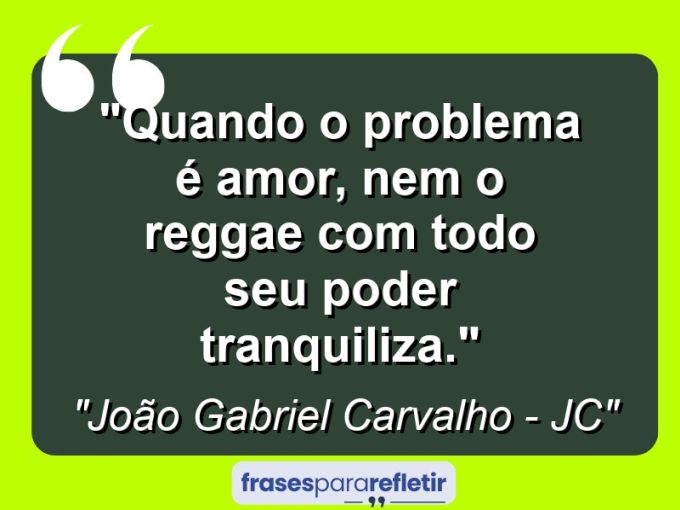 Frases de Amor: mensagens românticas e apaixonantes - “Quando o problema é amor, nem o reggae com todo seu poder tranquiliza.”