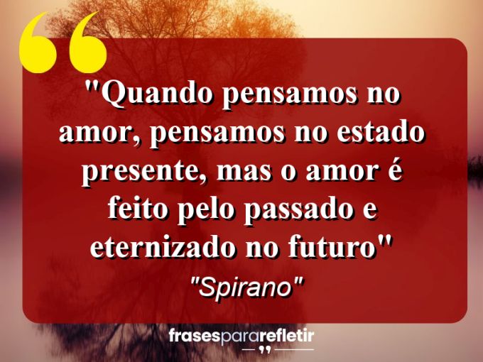 Frases de Amor: mensagens românticas e apaixonantes - “Quando pensamos no amor, pensamos no estado presente, mas o amor é feito pelo passado e eternizado no futuro”