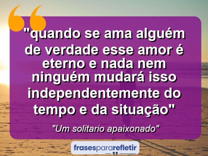 Frases de Amor: mensagens românticas e apaixonantes - “⁠Quando se ama alguém de verdade esse amor é eterno e nada nem ninguém mudará isso independentemente do tempo e da situação”