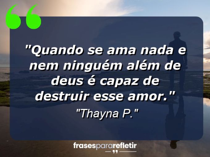 Frases de Amor: mensagens românticas e apaixonantes - “Quando se ama nada e nem ninguém além de Deus é capaz de destruir esse amor.”