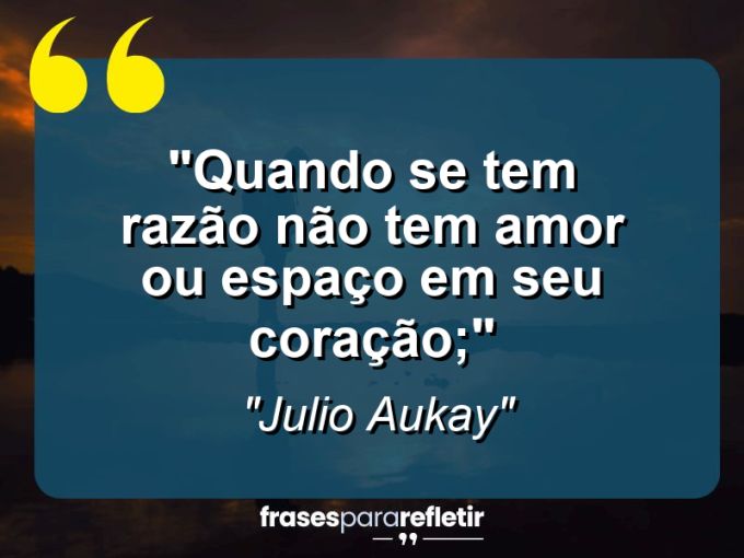 Frases de Amor: mensagens românticas e apaixonantes - “Quando se tem razão não tem amor ou espaço em seu coração;”