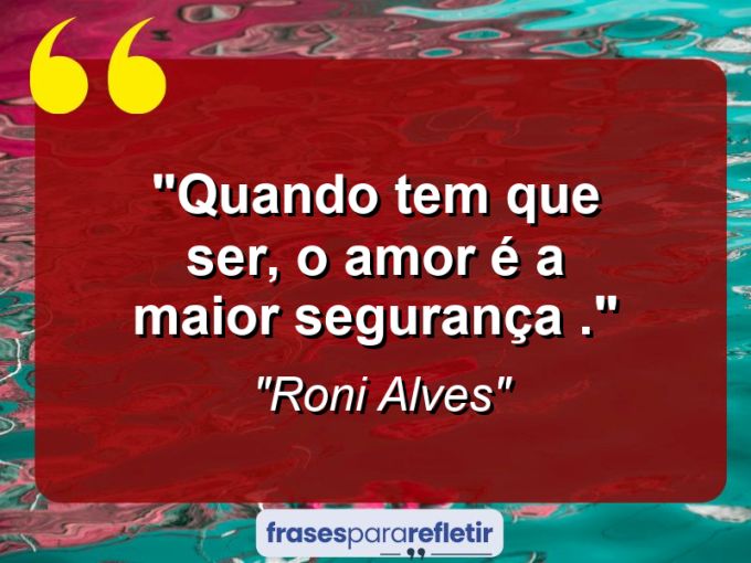 Frases de Amor: mensagens românticas e apaixonantes - “Quando tem que ser, o amor é a maior segurança .”